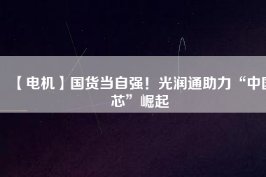 【電機】國貨當自強！光潤通助力“中國芯”崛起 - TECO東元電機 | 變頻器·伺服電機·減速機·電機解決方案