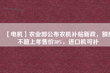【電機(jī)】農(nóng)業(yè)部公布農(nóng)機(jī)補(bǔ)貼新政，額度不超上年售價(jià)30%，進(jìn)口機(jī)可補(bǔ) - TECO東元電機(jī) | 變頻器·伺服電機(jī)·減速機(jī)·電機(jī)解決方案