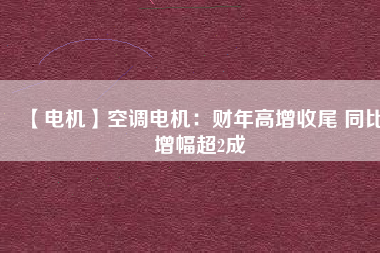 【電機(jī)】空調(diào)電機(jī)：財(cái)年高增收尾 同比增幅超2成 - TECO東元電機(jī) | 變頻器·伺服電機(jī)·減速機(jī)·電機(jī)解決方案