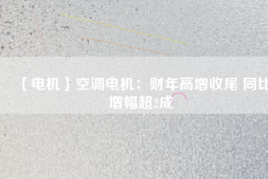 【電機(jī)】空調(diào)電機(jī)：財(cái)年高增收尾 同比增幅超2成 - TECO東元電機(jī) | 變頻器·伺服電機(jī)·減速機(jī)·電機(jī)解決方案