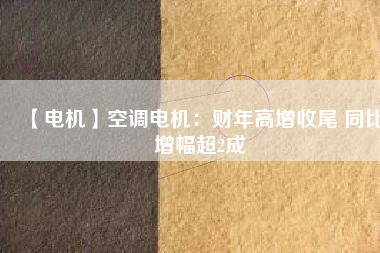 【電機(jī)】空調(diào)電機(jī)：財(cái)年高增收尾 同比增幅超2成 - TECO東元電機(jī) | 變頻器·伺服電機(jī)·減速機(jī)·電機(jī)解決方案