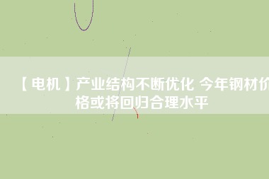 【電機】產業(yè)結構不斷優(yōu)化 今年鋼材價格或將回歸合理水平 - TECO東元電機 | 變頻器·伺服電機·減速機·電機解決方案