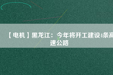 【電機】黑龍江:今年將開工建設(shè)4條高速公路 - TECO東元電機 | 變頻器·伺服電機·減速機·電機解決方案