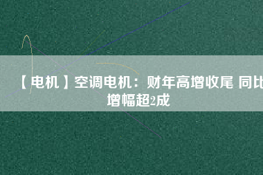 【電機(jī)】空調(diào)電機(jī)：財(cái)年高增收尾 同比增幅超2成 - TECO東元電機(jī) | 變頻器·伺服電機(jī)·減速機(jī)·電機(jī)解決方案