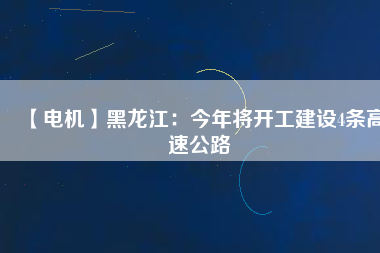 【電機】黑龍江:今年將開工建設(shè)4條高速公路 - TECO東元電機 | 變頻器·伺服電機·減速機·電機解決方案