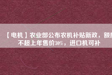 【電機(jī)】農(nóng)業(yè)部公布農(nóng)機(jī)補(bǔ)貼新政，額度不超上年售價(jià)30%，進(jìn)口機(jī)可補(bǔ) - TECO東元電機(jī) | 變頻器·伺服電機(jī)·減速機(jī)·電機(jī)解決方案