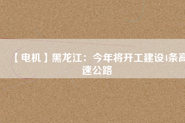 【電機】黑龍江:今年將開工建設(shè)4條高速公路 - TECO東元電機 | 變頻器·伺服電機·減速機·電機解決方案
