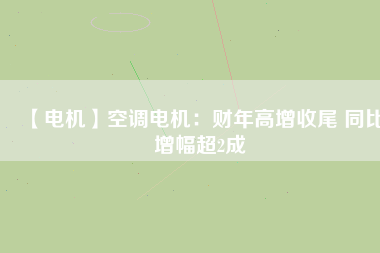【電機(jī)】空調(diào)電機(jī)：財(cái)年高增收尾 同比增幅超2成 - TECO東元電機(jī) | 變頻器·伺服電機(jī)·減速機(jī)·電機(jī)解決方案