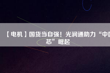 【電機】國貨當自強！光潤通助力“中國芯”崛起 - TECO東元電機 | 變頻器·伺服電機·減速機·電機解決方案
