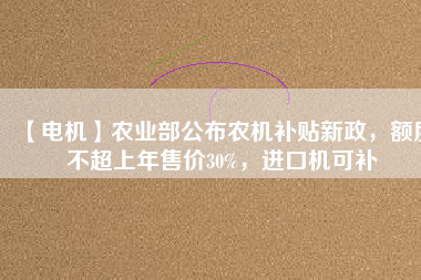 【電機(jī)】農(nóng)業(yè)部公布農(nóng)機(jī)補(bǔ)貼新政，額度不超上年售價(jià)30%，進(jìn)口機(jī)可補(bǔ) - TECO東元電機(jī) | 變頻器·伺服電機(jī)·減速機(jī)·電機(jī)解決方案