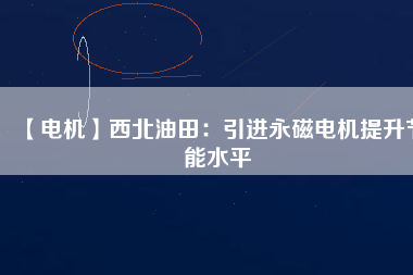 【電機(jī)】西北油田:引進(jìn)永磁電機(jī)提升節(jié)能水平 - TECO東元電機(jī) | 變頻器·伺服電機(jī)·減速機(jī)·電機(jī)解決方案