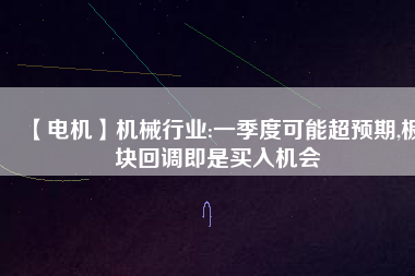 【電機(jī)】機(jī)械行業(yè):一季度可能超預(yù)期,板塊回調(diào)即是買入機(jī)會(huì) - TECO東元電機(jī) | 變頻器·伺服電機(jī)·減速機(jī)·電機(jī)解決方案