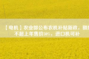 【電機(jī)】農(nóng)業(yè)部公布農(nóng)機(jī)補(bǔ)貼新政，額度不超上年售價(jià)30%，進(jìn)口機(jī)可補(bǔ) - TECO東元電機(jī) | 變頻器·伺服電機(jī)·減速機(jī)·電機(jī)解決方案