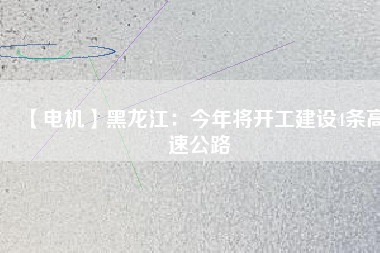 【電機】黑龍江:今年將開工建設(shè)4條高速公路 - TECO東元電機 | 變頻器·伺服電機·減速機·電機解決方案