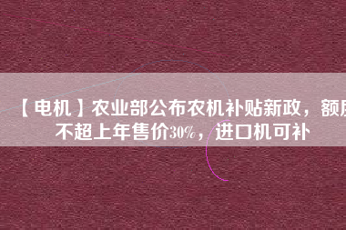 【電機(jī)】農(nóng)業(yè)部公布農(nóng)機(jī)補(bǔ)貼新政，額度不超上年售價(jià)30%，進(jìn)口機(jī)可補(bǔ) - TECO東元電機(jī) | 變頻器·伺服電機(jī)·減速機(jī)·電機(jī)解決方案