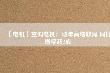 【電機(jī)】空調(diào)電機(jī)：財(cái)年高增收尾 同比增幅超2成 - TECO東元電機(jī) | 變頻器·伺服電機(jī)·減速機(jī)·電機(jī)解決方案