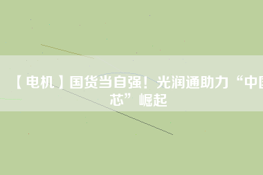 【電機】國貨當自強！光潤通助力“中國芯”崛起 - TECO東元電機 | 變頻器·伺服電機·減速機·電機解決方案