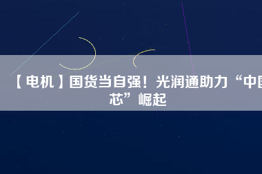 【電機】國貨當自強！光潤通助力“中國芯”崛起 - TECO東元電機 | 變頻器·伺服電機·減速機·電機解決方案