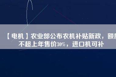 【電機(jī)】農(nóng)業(yè)部公布農(nóng)機(jī)補(bǔ)貼新政，額度不超上年售價(jià)30%，進(jìn)口機(jī)可補(bǔ) - TECO東元電機(jī) | 變頻器·伺服電機(jī)·減速機(jī)·電機(jī)解決方案