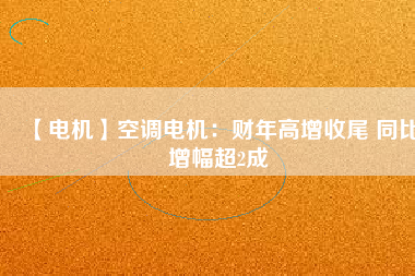 【電機(jī)】空調(diào)電機(jī)：財(cái)年高增收尾 同比增幅超2成 - TECO東元電機(jī) | 變頻器·伺服電機(jī)·減速機(jī)·電機(jī)解決方案
