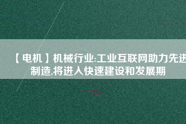 【電機(jī)】機(jī)械行業(yè):工業(yè)互聯(lián)網(wǎng)助力先進(jìn)制造,將進(jìn)入快速建設(shè)和發(fā)展期 - TECO東元電機(jī) | 變頻器·伺服電機(jī)·減速機(jī)·電機(jī)解決方案