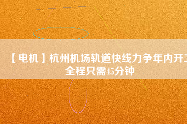 【電機】杭州機場軌道快線力爭年內(nèi)開工 全程只需45分鐘 - TECO東元電機 | 變頻器·伺服電機·減速機·電機解決方案