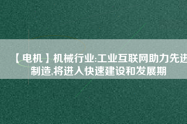 【電機(jī)】機(jī)械行業(yè):工業(yè)互聯(lián)網(wǎng)助力先進(jìn)制造,將進(jìn)入快速建設(shè)和發(fā)展期 - TECO東元電機(jī) | 變頻器·伺服電機(jī)·減速機(jī)·電機(jī)解決方案
