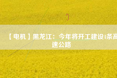 【電機】黑龍江:今年將開工建設(shè)4條高速公路 - TECO東元電機 | 變頻器·伺服電機·減速機·電機解決方案