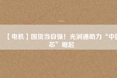 【電機】國貨當自強！光潤通助力“中國芯”崛起 - TECO東元電機 | 變頻器·伺服電機·減速機·電機解決方案