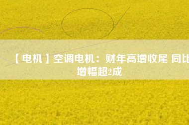 【電機(jī)】空調(diào)電機(jī)：財(cái)年高增收尾 同比增幅超2成 - TECO東元電機(jī) | 變頻器·伺服電機(jī)·減速機(jī)·電機(jī)解決方案