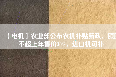 【電機(jī)】農(nóng)業(yè)部公布農(nóng)機(jī)補(bǔ)貼新政，額度不超上年售價(jià)30%，進(jìn)口機(jī)可補(bǔ) - TECO東元電機(jī) | 變頻器·伺服電機(jī)·減速機(jī)·電機(jī)解決方案