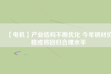 【電機】產業(yè)結構不斷優(yōu)化 今年鋼材價格或將回歸合理水平 - TECO東元電機 | 變頻器·伺服電機·減速機·電機解決方案