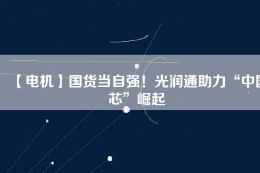 【電機】國貨當自強！光潤通助力“中國芯”崛起 - TECO東元電機 | 變頻器·伺服電機·減速機·電機解決方案