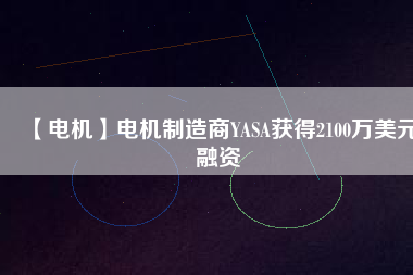 【電機(jī)】電機(jī)制造商YASA獲得2100萬(wàn)美元融資 - TECO東元電機(jī) | 變頻器·伺服電機(jī)·減速機(jī)·電機(jī)解決方案