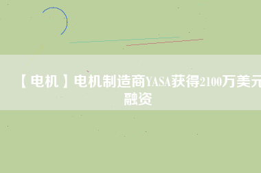 【電機(jī)】電機(jī)制造商YASA獲得2100萬(wàn)美元融資 - TECO東元電機(jī) | 變頻器·伺服電機(jī)·減速機(jī)·電機(jī)解決方案