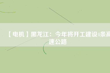 【電機】黑龍江:今年將開工建設(shè)4條高速公路 - TECO東元電機 | 變頻器·伺服電機·減速機·電機解決方案