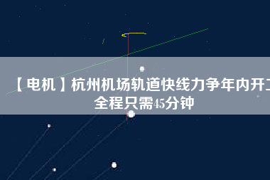 【電機】杭州機場軌道快線力爭年內(nèi)開工 全程只需45分鐘 - TECO東元電機 | 變頻器·伺服電機·減速機·電機解決方案