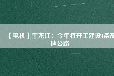 【電機】黑龍江:今年將開工建設(shè)4條高速公路 - TECO東元電機 | 變頻器·伺服電機·減速機·電機解決方案
