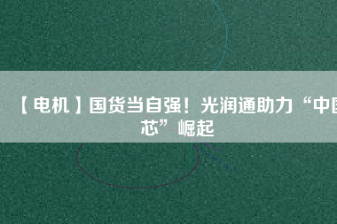 【電機】國貨當自強！光潤通助力“中國芯”崛起 - TECO東元電機 | 變頻器·伺服電機·減速機·電機解決方案