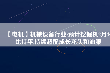 【電機】機械設備行業(yè):預計挖掘機2月環(huán)比持平,持續(xù)超配成長龍頭和油服 - TECO東元電機 | 變頻器·伺服電機·減速機·電機解決方案