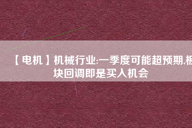 【電機(jī)】機(jī)械行業(yè):一季度可能超預(yù)期,板塊回調(diào)即是買入機(jī)會(huì) - TECO東元電機(jī) | 變頻器·伺服電機(jī)·減速機(jī)·電機(jī)解決方案