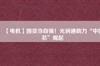【電機】國貨當自強！光潤通助力“中國芯”崛起 - TECO東元電機 | 變頻器·伺服電機·減速機·電機解決方案