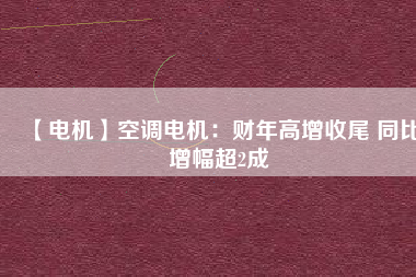 【電機(jī)】空調(diào)電機(jī)：財(cái)年高增收尾 同比增幅超2成 - TECO東元電機(jī) | 變頻器·伺服電機(jī)·減速機(jī)·電機(jī)解決方案
