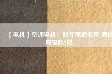 【電機(jī)】空調(diào)電機(jī)：財(cái)年高增收尾 同比增幅超2成 - TECO東元電機(jī) | 變頻器·伺服電機(jī)·減速機(jī)·電機(jī)解決方案