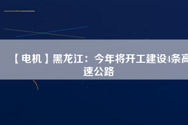 【電機】黑龍江:今年將開工建設(shè)4條高速公路 - TECO東元電機 | 變頻器·伺服電機·減速機·電機解決方案