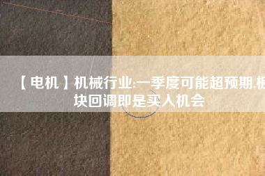 【電機(jī)】機(jī)械行業(yè):一季度可能超預(yù)期,板塊回調(diào)即是買入機(jī)會(huì) - TECO東元電機(jī) | 變頻器·伺服電機(jī)·減速機(jī)·電機(jī)解決方案