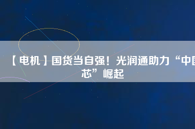 【電機】國貨當自強！光潤通助力“中國芯”崛起 - TECO東元電機 | 變頻器·伺服電機·減速機·電機解決方案