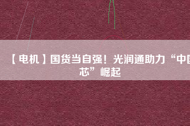 【電機】國貨當自強！光潤通助力“中國芯”崛起 - TECO東元電機 | 變頻器·伺服電機·減速機·電機解決方案