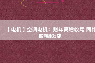 【電機(jī)】空調(diào)電機(jī)：財(cái)年高增收尾 同比增幅超2成 - TECO東元電機(jī) | 變頻器·伺服電機(jī)·減速機(jī)·電機(jī)解決方案