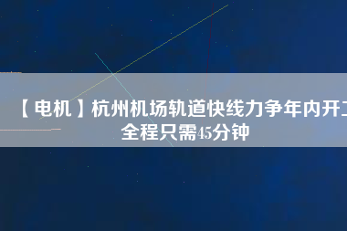【電機】杭州機場軌道快線力爭年內(nèi)開工 全程只需45分鐘 - TECO東元電機 | 變頻器·伺服電機·減速機·電機解決方案